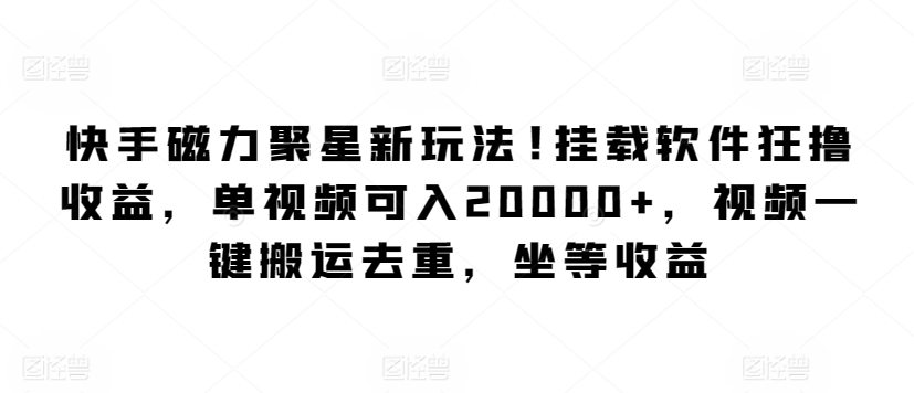 快手磁力聚星新玩法，挂载软件狂撸收益，单视频可入20000+，视频一键搬运去重，坐等收益-冒泡网