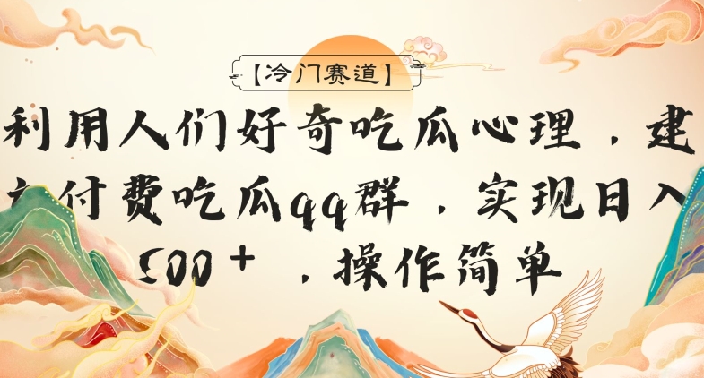 【冷门赛道】利用人们好奇吃瓜心理,建立付费吃瓜群,日入500+,操作简单-冒泡网