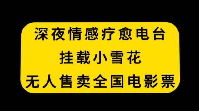 深夜情感疗愈电台，挂载小雪花，无人售卖全国电影票【揭秘】-冒泡网