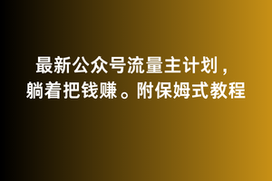 2月最新公众号流量主计划，躺着把钱赚，附保姆式教程【揭秘】-冒泡网