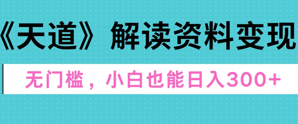 天道解读资料变现,无门槛,小白也能快速上手,稳定日入300+-冒泡网