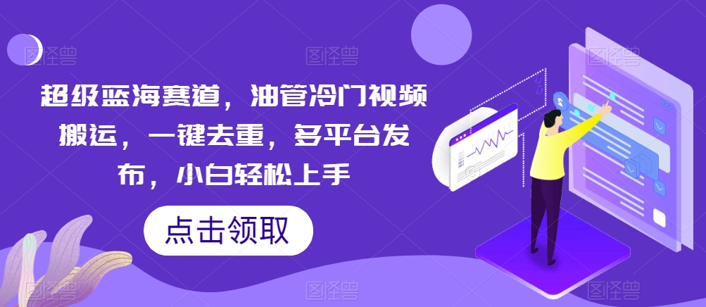 超级蓝海赛道,油管冷门视频搬运,一键去重,多平台发布,小白轻松上手-冒泡网