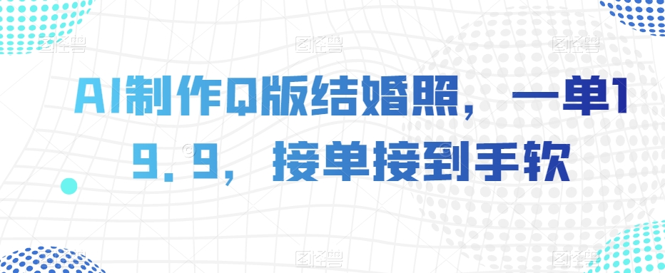 AI制作Q版结婚照,一单19.9,接单接到手软【揭秘】-冒泡网