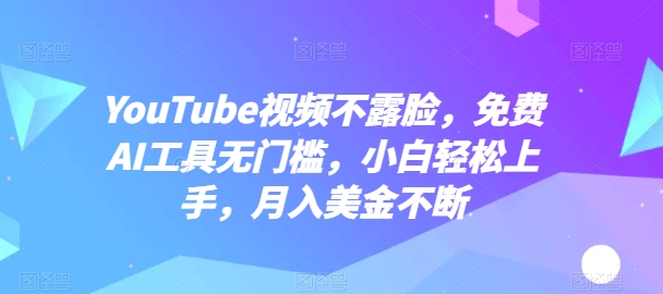 YouTube视频不露脸,免费AI工具无门槛,小白轻松上手,月入美金不断【揭秘】-冒泡网