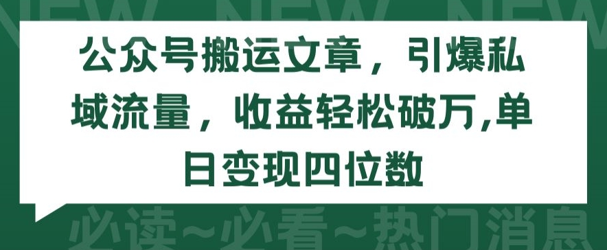 公众号搬运文章,引爆私域流量,收益轻松破万,单日变现四位数【揭秘】-冒泡网