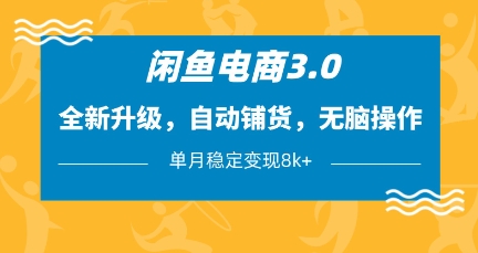 闲鱼电商3.0，全新升级，自动铺货，无脑操作，单月稳定变现8k+【揭秘】-冒泡网