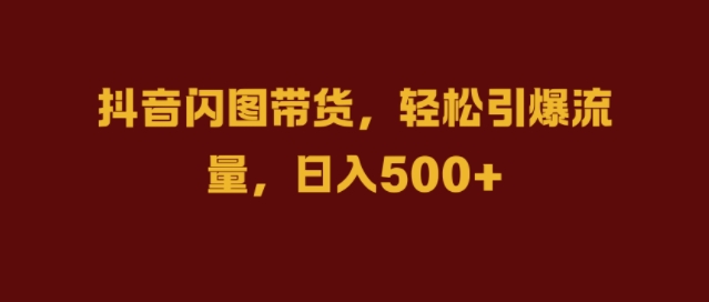 抖音闪图带货,轻松引爆流量,日入几张【揭秘】-冒泡网
