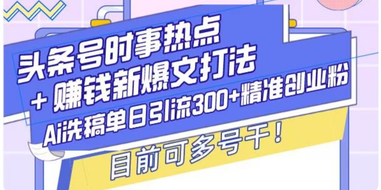 头条号时事热点+挣钱新爆文打法，Ai洗稿单日引流300+精准创业粉-冒泡网