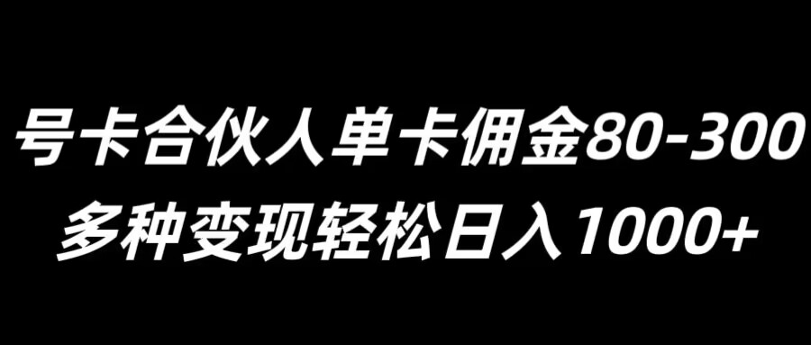 号卡合伙人单卡佣金80-300，多种变现轻松日入1k-冒泡网