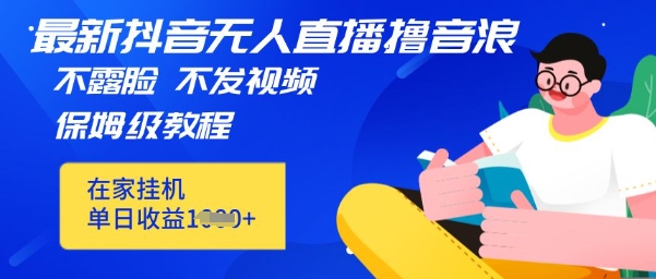最新DY无人直播撸音浪,不用露脸、不用发视频,在家挂机就能单日收益数张保姆及教程-冒泡网