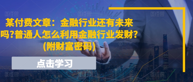某付费文章:金融行业还有未来吗?普通人怎么利用金融行业发财?(附财富密码)-冒泡网