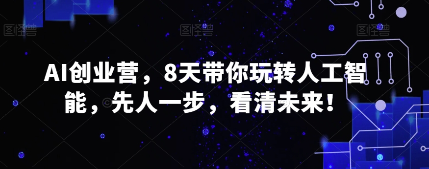 AI创业营，8天带你玩转人工智能，先人一步，看清未来！-冒泡网