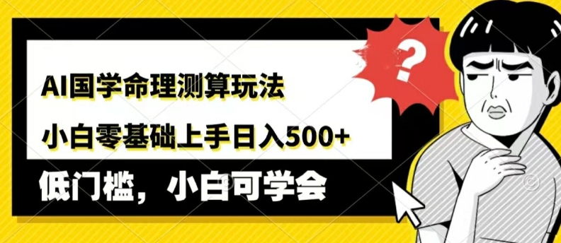 AI国学命理测算玩法,小白零基础上手,日入几张-冒泡网