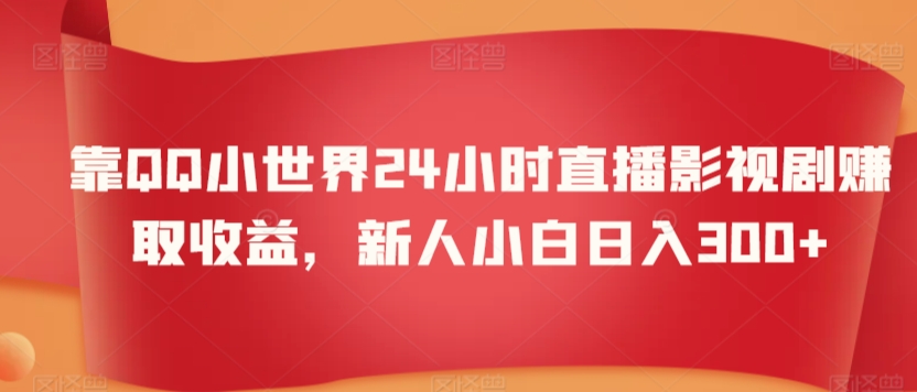 靠QQ小世界24小时直播影视剧赚取收益，新人小白日入300+-冒泡网