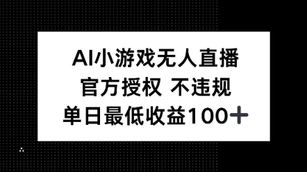 AI小游戏无人直播，官方授权 不违规，单日最低收益100+-冒泡网