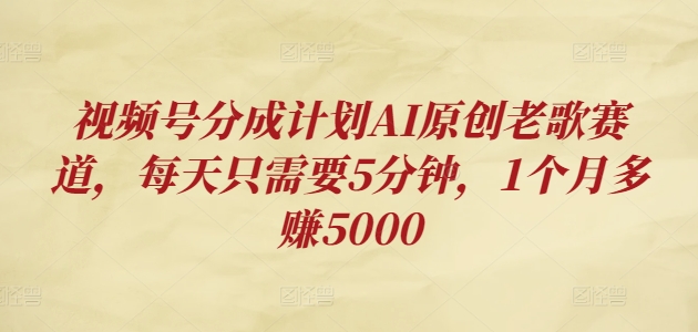 视频号分成计划AI原创老歌赛道，每天只需要5分钟，1个月多赚5000-冒泡网