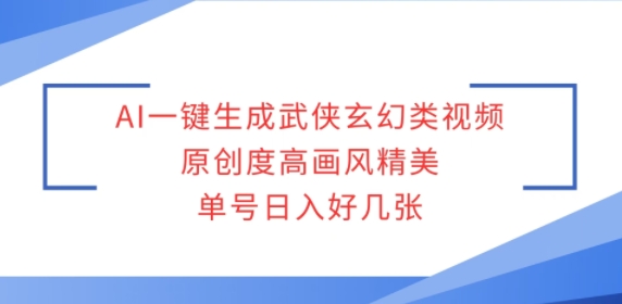 AI一键生成武侠玄幻类视频，原创度高画风精美，单号日入好几张-冒泡网