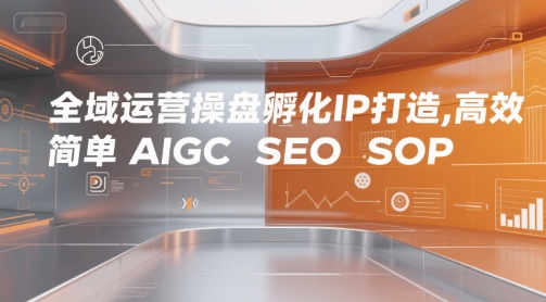 全域运营操盘孵化IP打造,高效 简单 AIGC SEO SOP-冒泡网