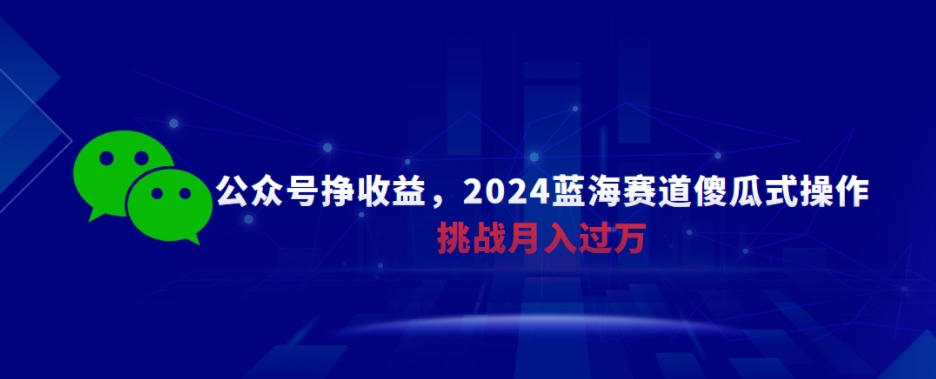 公众号挣收益,蓝海赛道傻瓜式操作,挑战月入过万-冒泡网