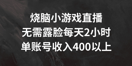 烧脑小游戏直播,无需露脸每天2小时,单账号日入400+【揭秘】-冒泡网