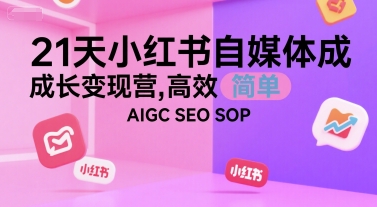 21天小红书自媒体成长变现营,高效 简单 AIGC SEO SOP-冒泡网