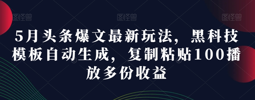 5月头条爆文最新玩法，黑科技模板自动生成，复制粘贴100播放多份收益-冒泡网