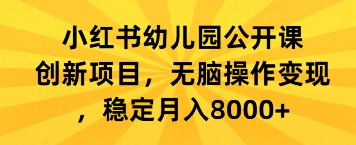 小红书幼儿园公开课创新项目,无脑操作变现,稳定月入8000+-冒泡网