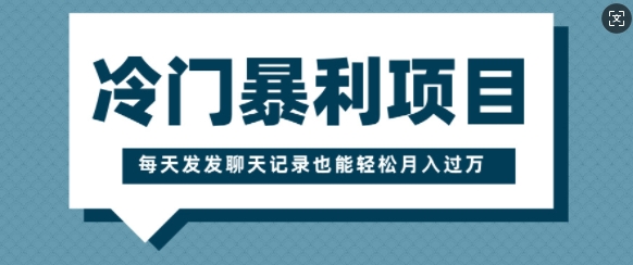 冷门暴利项目，一部手机即可操作，每天发发聊天记录也能轻松月入过W-冒泡网