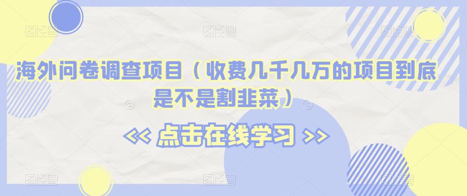 海外问卷调查项目（收费几千几万的项目到底是不是割韭菜）【揭秘】-冒泡网