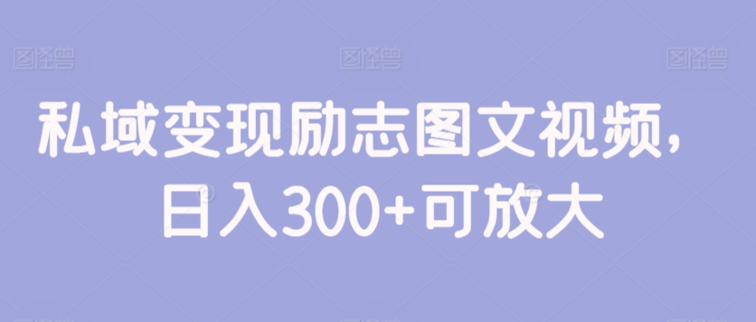 私域变现励志图文视频,日入300+可放大-冒泡网