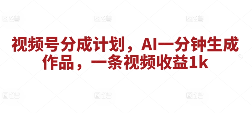 视频号分成计划，AI一分钟生成作品，一条视频收益1k-冒泡网