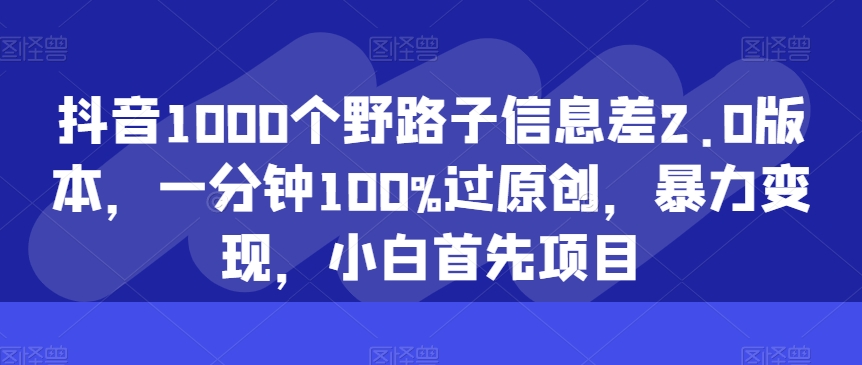 抖音1000个野路子信息差2.0版本，一分钟100%过原创，暴力变现，小白首先项目-冒泡网