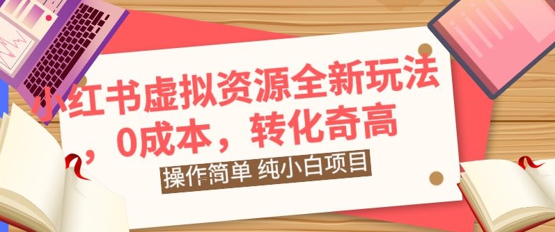 小红书虚拟资源全新玩法，操作简单，纯小白项目，0成本转化奇高，轻松日入2000+-冒泡网