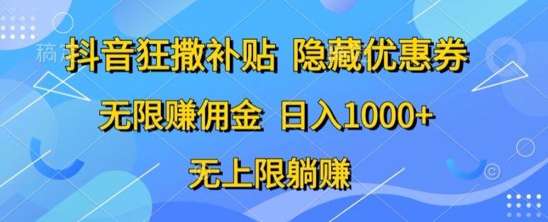 抖音狂撒补贴,隐藏优惠券,纯小白项目,多劳多得,无限赚佣金-冒泡网