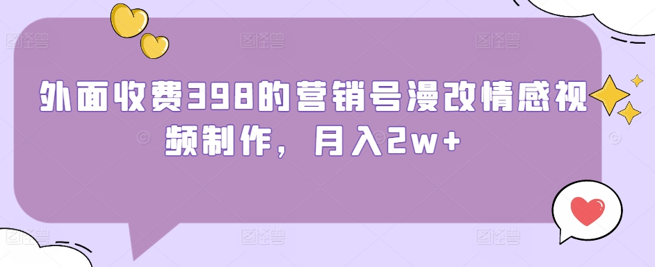 外面收费398的营销号漫改情感视频制作，月入2w+-冒泡网