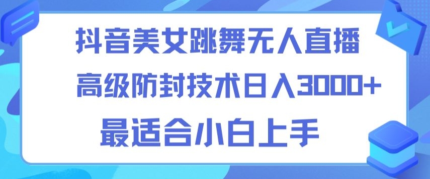 抖音美女跳舞直播日入3000+，24小时无人直播，高级防封技术，小白最适合做的项目，保姆式教学-冒泡网