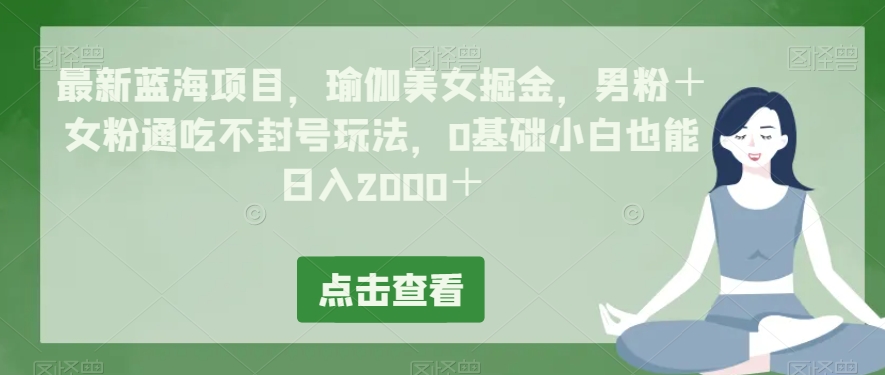 最新蓝海项目,瑜伽美女掘金,男粉+女粉通吃不封号玩法,0基础小白也能日入2000+-冒泡网