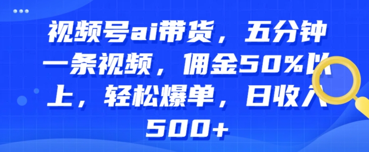视频号ai带货,五分钟一条视频,佣金50%以上,轻松爆单,日收入几张-冒泡网