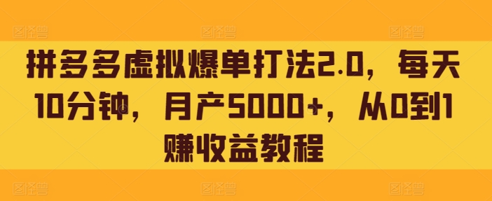 拼多多虚拟爆单打法2.0，每天10分钟，月产5000+，从0到1赚收益教程-冒泡网