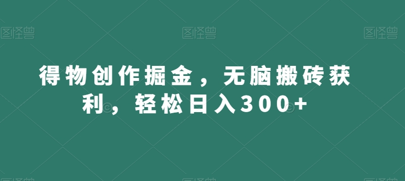 得物创作掘金，无脑搬砖获利，轻松日入300+【揭秘】-冒泡网