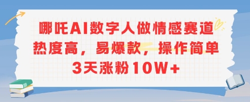 哪吒AI数字人做情感赛道热度高,易爆款,操作简单3天涨粉10W+-冒泡网
