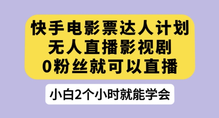 快手电影票达人计划，无人直播影视剧，0粉丝就可以直播【揭秘】-冒泡网