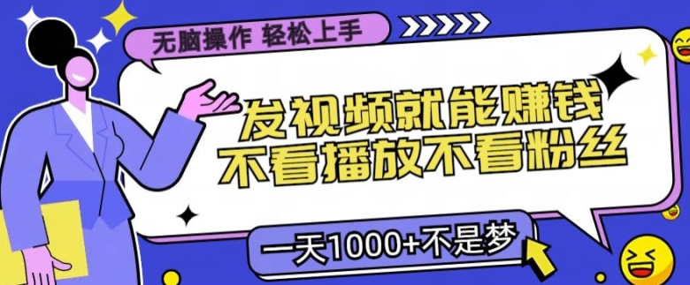 无脑操作，发视频就能赚钱，不看播放不看粉丝，小白轻松上手-冒泡网