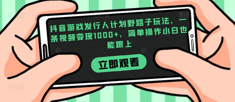 抖音游戏发行人计划野路子玩法，一条视频变现1000+，简单操作小白也能跟上【揭秘】-冒泡网