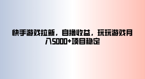 快手游戏拉新,自撸收益,玩玩游戏月入5k+项目稳定-冒泡网