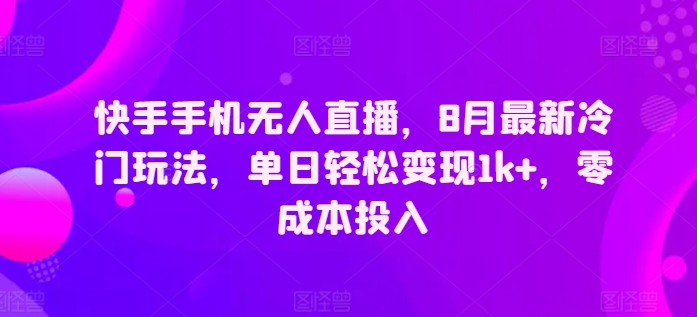 快手手机无人直播，8月最新冷门玩法，单日轻松变现1k+，零成本投入-冒泡网