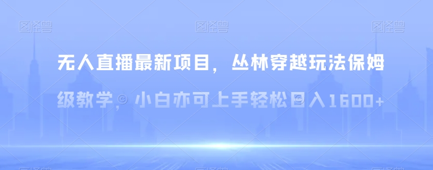 无人直播最新项目,丛林穿越玩法保姆级教学,小白亦可上手轻松日入1600+【揭秘】-冒泡网