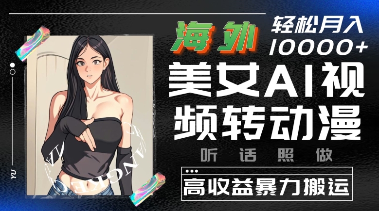 海外美女AI视频转动漫，高收益暴力搬运，听话照做，轻松就有收益【揭秘】-冒泡网