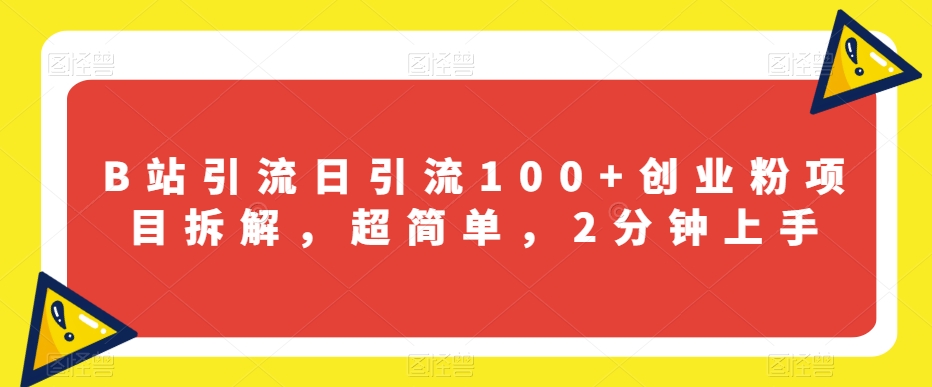 B站引流日引流100+创业粉项目拆解，超简单，2分钟上手【揭秘】-冒泡网
