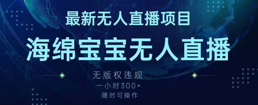 最新海绵宝宝无人直播项目，实测无版权违规，挂小铃铛一小时300+，随时可操作【揭秘】-冒泡网